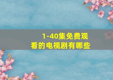 1-40集免费观看的电视剧有哪些