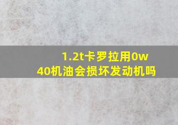 1.2t卡罗拉用0w40机油会损坏发动机吗