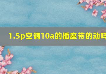 1.5p空调10a的插座带的动吗