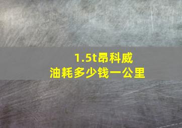 1.5t昂科威油耗多少钱一公里