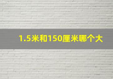 1.5米和150厘米哪个大