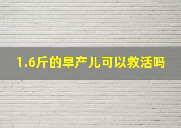 1.6斤的早产儿可以救活吗