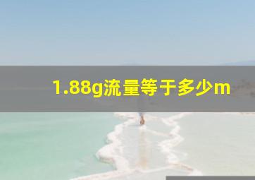 1.88g流量等于多少m