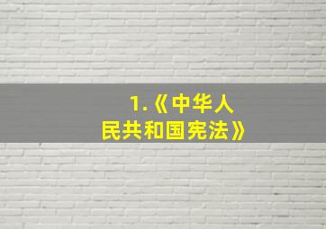 1.《中华人民共和国宪法》