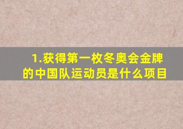 1.获得第一枚冬奥会金牌的中国队运动员是什么项目