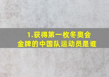 1.获得第一枚冬奥会金牌的中国队运动员是谁