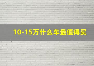 10-15万什么车最值得买