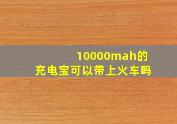 10000mah的充电宝可以带上火车吗