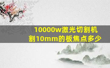 10000w激光切割机割10mm的板焦点多少