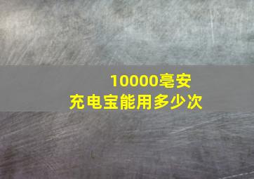 10000亳安充电宝能用多少次