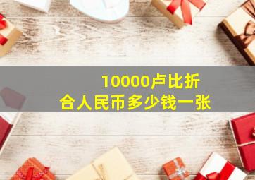 10000卢比折合人民币多少钱一张