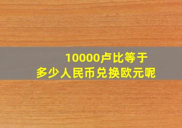 10000卢比等于多少人民币兑换欧元呢