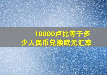 10000卢比等于多少人民币兑换欧元汇率