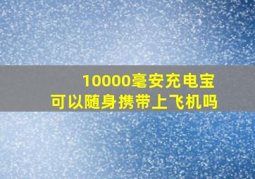 10000毫安充电宝可以随身携带上飞机吗