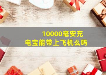 10000毫安充电宝能带上飞机么吗