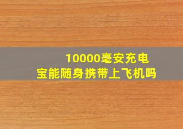 10000毫安充电宝能随身携带上飞机吗