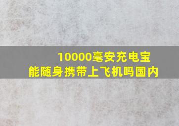 10000毫安充电宝能随身携带上飞机吗国内