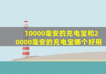 10000毫安的充电宝和20000毫安的充电宝哪个好用