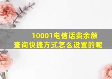 10001电信话费余额查询快捷方式怎么设置的呢