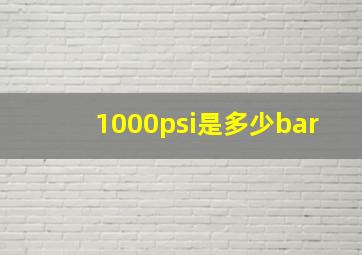 1000psi是多少bar