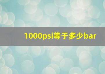 1000psi等于多少bar