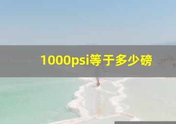 1000psi等于多少磅