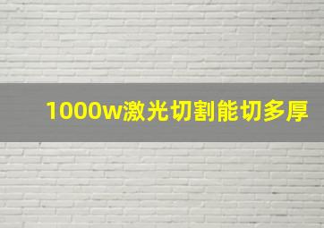 1000w激光切割能切多厚