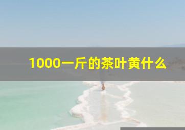 1000一斤的茶叶黄什么