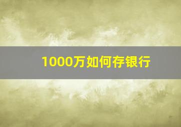 1000万如何存银行