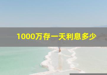 1000万存一天利息多少