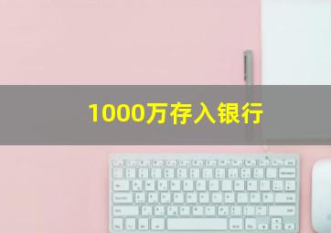 1000万存入银行