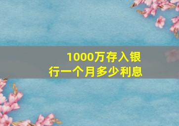 1000万存入银行一个月多少利息