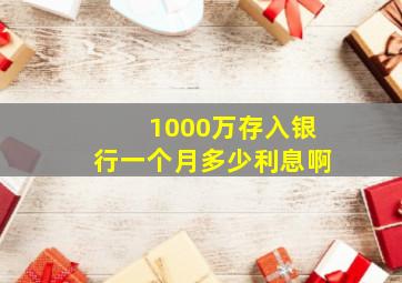 1000万存入银行一个月多少利息啊