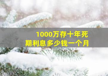 1000万存十年死期利息多少钱一个月