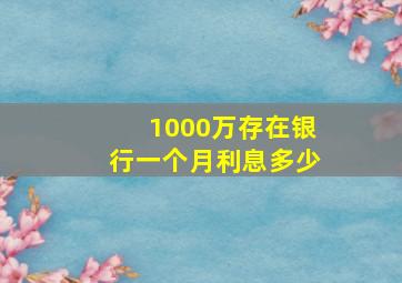 1000万存在银行一个月利息多少