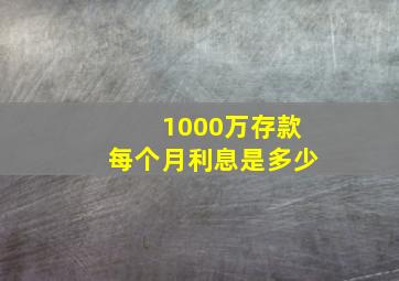 1000万存款每个月利息是多少