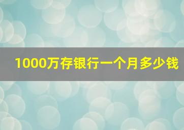 1000万存银行一个月多少钱