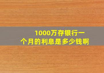 1000万存银行一个月的利息是多少钱啊