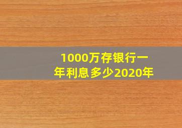 1000万存银行一年利息多少2020年