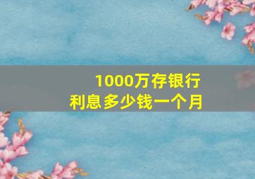 1000万存银行利息多少钱一个月