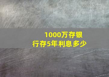 1000万存银行存5年利息多少