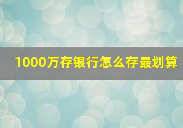 1000万存银行怎么存最划算