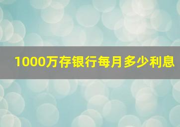 1000万存银行每月多少利息