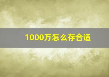 1000万怎么存合适