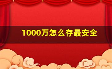 1000万怎么存最安全