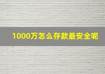 1000万怎么存款最安全呢