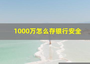 1000万怎么存银行安全