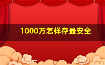 1000万怎样存最安全