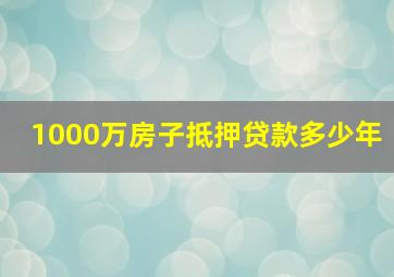 1000万房子抵押贷款多少年