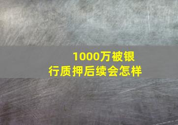 1000万被银行质押后续会怎样